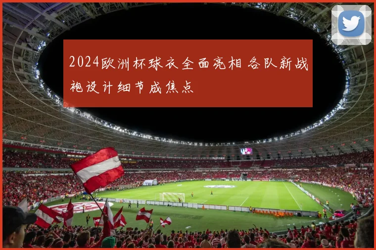 2024欧洲杯球衣全面亮相 各队新战袍设计细节成焦点