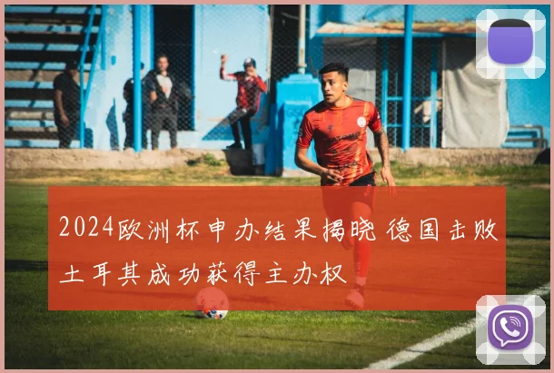 2024欧洲杯申办结果揭晓 德国击败土耳其成功获得主办权