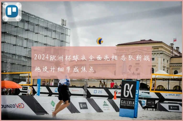 2024欧洲杯球衣全面亮相 各队新战袍设计细节成焦点