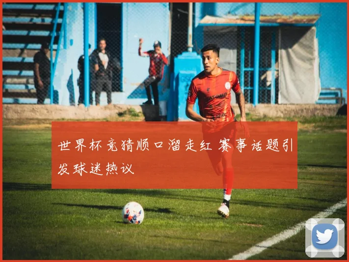 世界杯竞猜顺口溜走红 赛事话题引发球迷热议