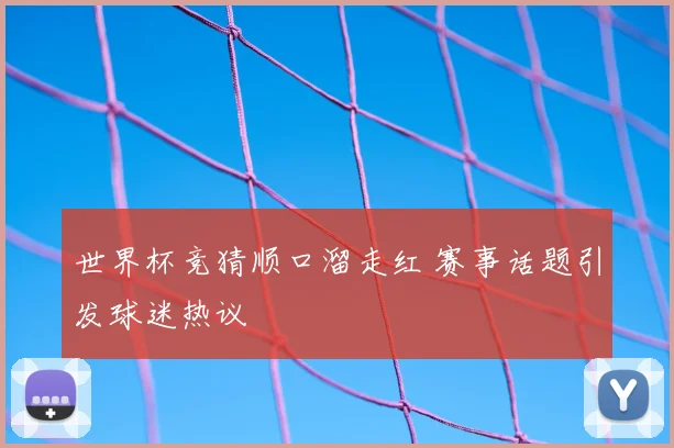 世界杯竞猜顺口溜走红 赛事话题引发球迷热议