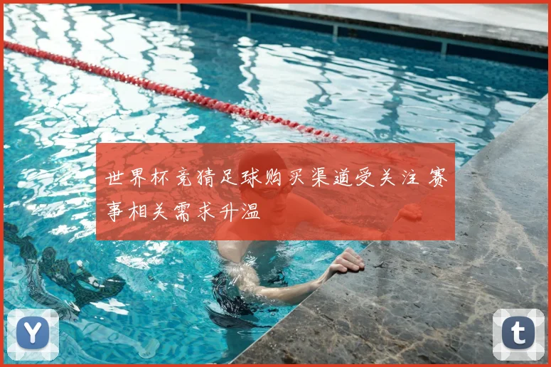 世界杯竞猜足球购买渠道受关注 赛事相关需求升温