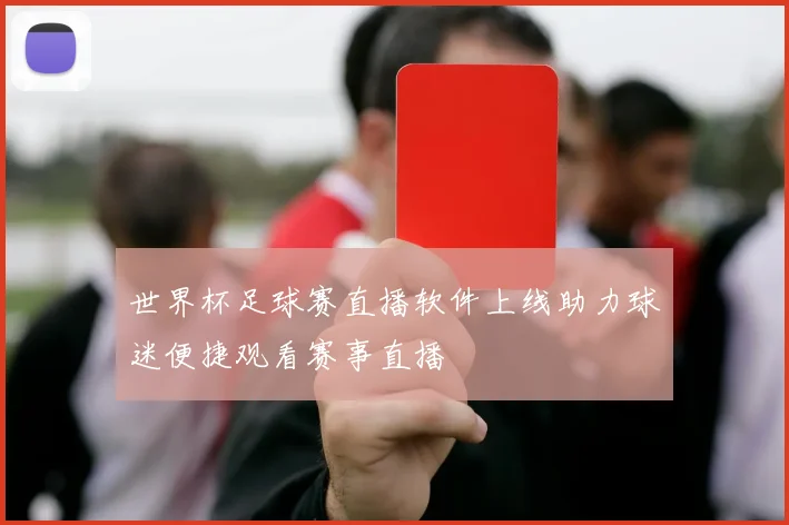 世界杯足球赛直播软件上线助力球迷便捷观看赛事直播