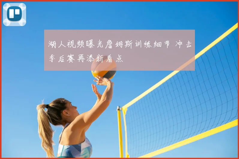 湖人视频曝光詹姆斯训练细节 冲击季后赛再添新看点