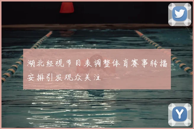 湖北经视节目表调整体育赛事转播安排引发观众关注