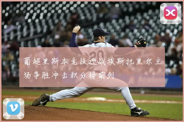 葡超里斯本竞技迎战埃斯托里尔主场争胜冲击积分榜前列