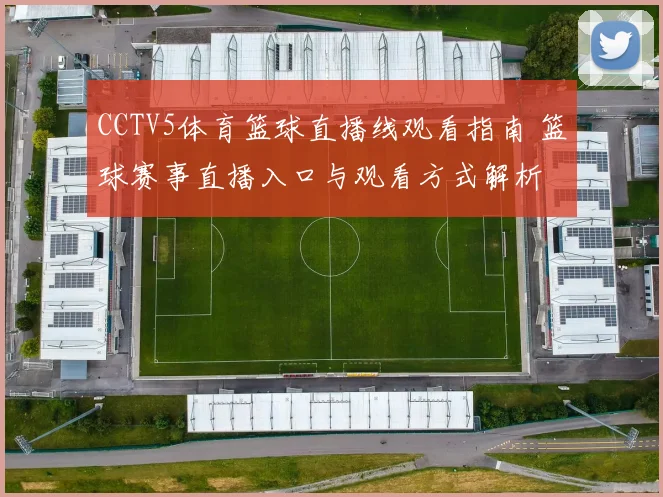 CCTV5体育篮球直播线观看指南 篮球赛事直播入口与观看方式解析