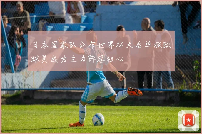 日本国家队公布世界杯大名单旅欧球员成为主力阵容核心