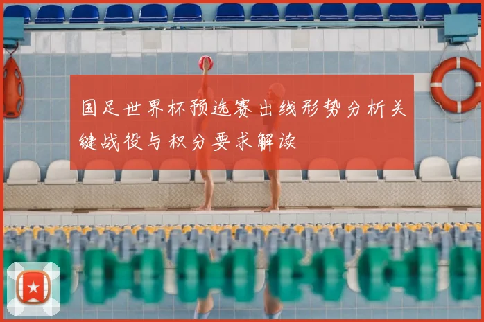 国足世界杯预选赛出线形势分析关键战役与积分要求解读
