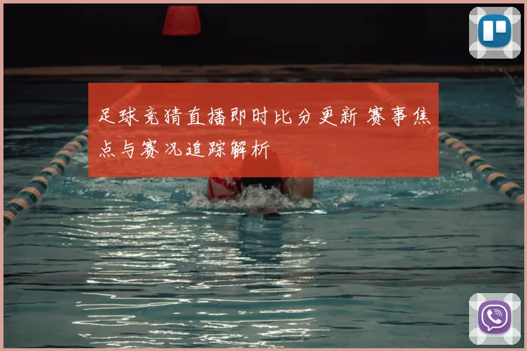 足球竞猜直播即时比分更新 赛事焦点与赛况追踪解析