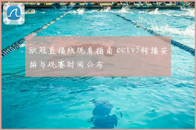 欧冠直播线观看指南 cctv5转播安排与观赛时间公布