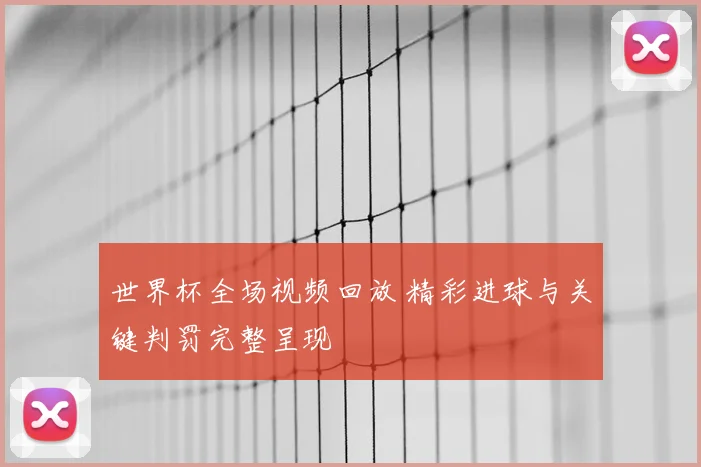 世界杯全场视频回放 精彩进球与关键判罚完整呈现