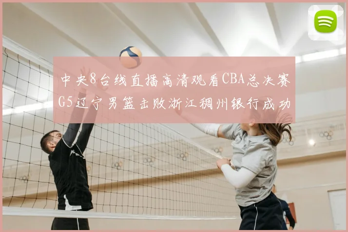 中央8台线直播高清观看CBA总决赛G5辽宁男篮击败浙江稠州银行成功卫冕