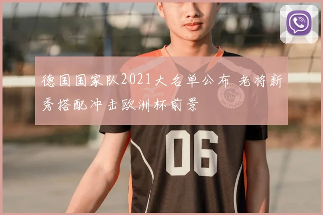 德国国家队2021大名单公布 老将新秀搭配冲击欧洲杯前景