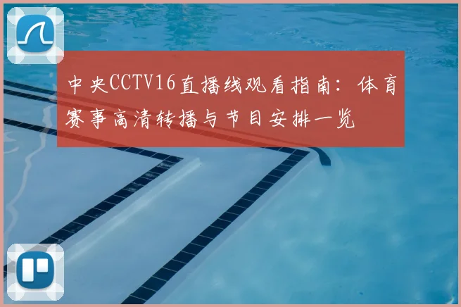 中央CCTV16直播线观看指南：体育赛事高清转播与节目安排一览