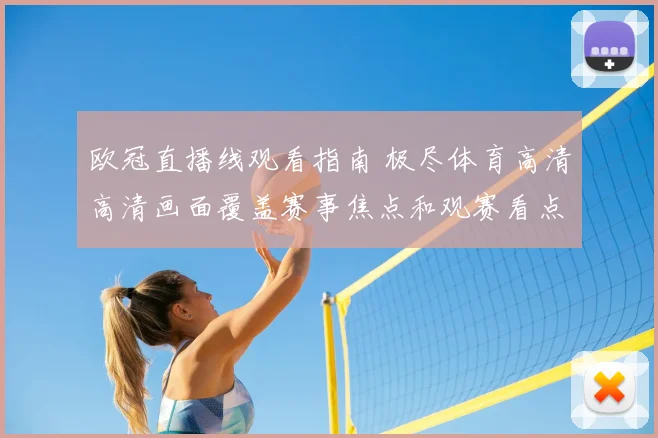 欧冠直播线观看指南 极尽体育高清高清画面覆盖赛事焦点和观赛看点