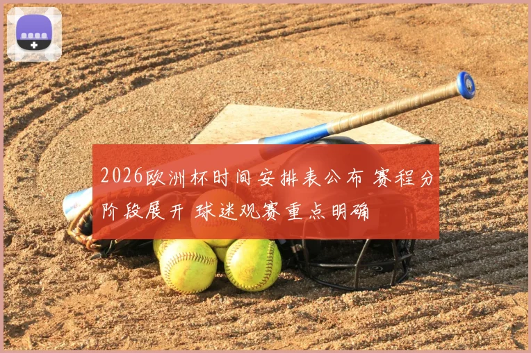 2026欧洲杯时间安排表公布 赛程分阶段展开 球迷观赛重点明确