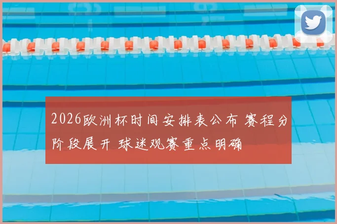 2026欧洲杯时间安排表公布 赛程分阶段展开 球迷观赛重点明确