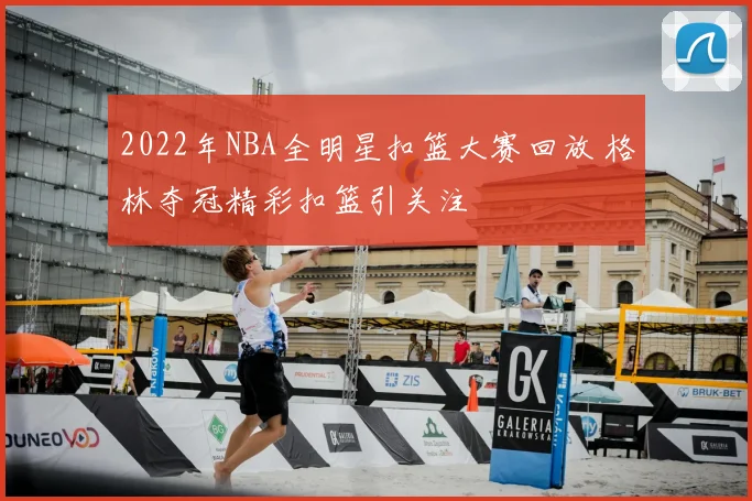 2022年NBA全明星扣篮大赛回放 格林夺冠精彩扣篮引关注
