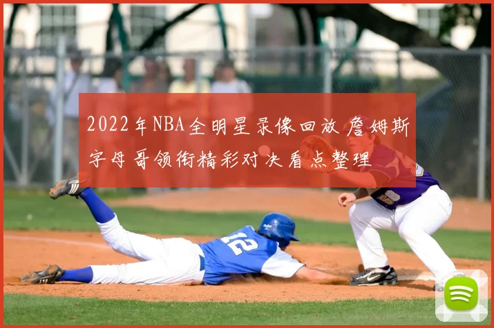 2022年NBA全明星录像回放 詹姆斯字母哥领衔精彩对决看点整理
