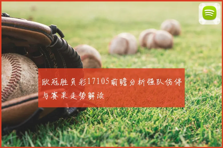 欧冠胜负彩17105前瞻分析强队伤停与赛果走势解读
