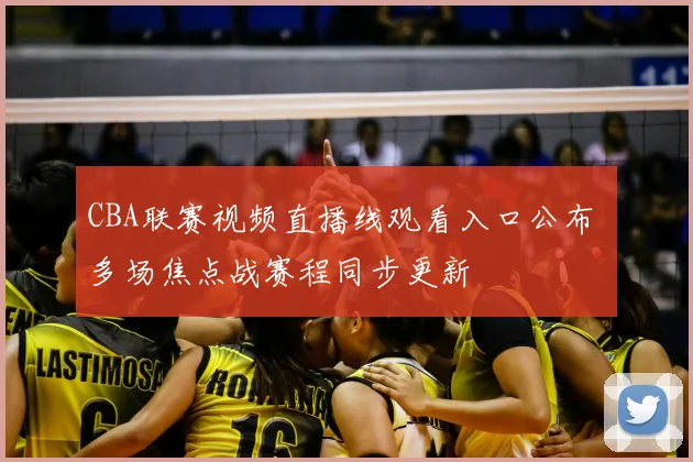 CBA联赛视频直播线观看入口公布 多场焦点战赛程同步更新