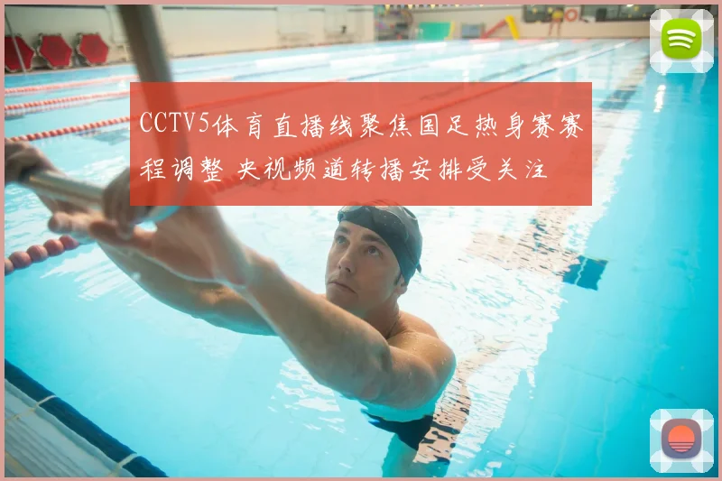 CCTV5体育直播线聚焦国足热身赛赛程调整 央视频道转播安排受关注