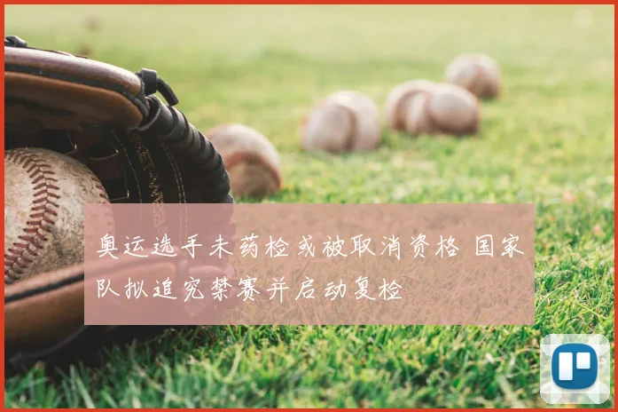 奥运选手未药检或被取消资格 国家队拟追究禁赛并启动复检
