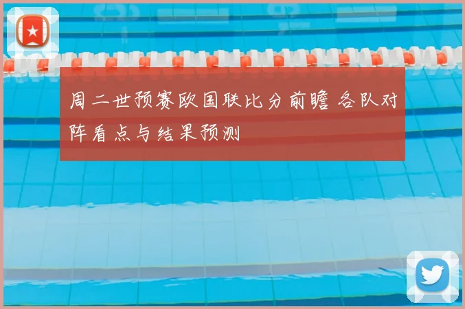 周二世预赛欧国联比分前瞻 各队对阵看点与结果预测