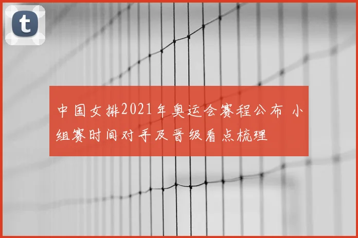 中国女排2021年奥运会赛程公布 小组赛时间对手及晋级看点梳理