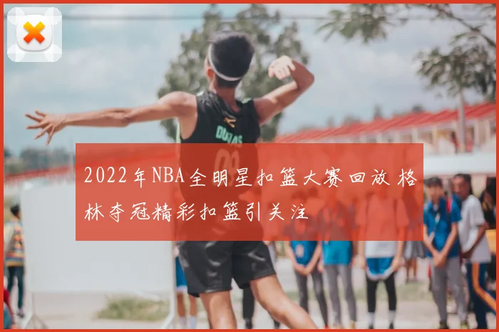 2022年NBA全明星扣篮大赛回放 格林夺冠精彩扣篮引关注