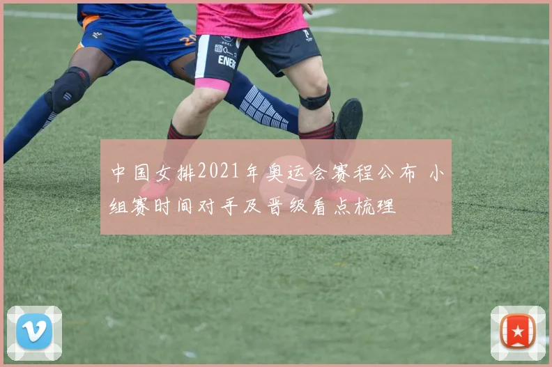 中国女排2021年奥运会赛程公布 小组赛时间对手及晋级看点梳理