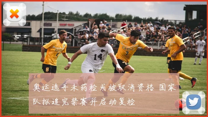 奥运选手未药检或被取消资格 国家队拟追究禁赛并启动复检